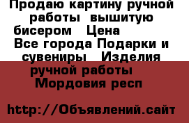 Продаю картину ручной работы, вышитую бисером › Цена ­ 1 000 - Все города Подарки и сувениры » Изделия ручной работы   . Мордовия респ.
